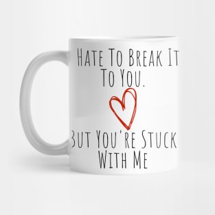 I Hate To Break It To You But You're Stuck With Me. Funny Valentines Day Saying. Mug